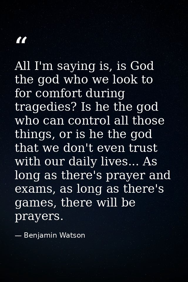 All I'm saying is, is God the god who we look to for comfort during tragedies? Is he the god who can control all those t — Benjamin Watson