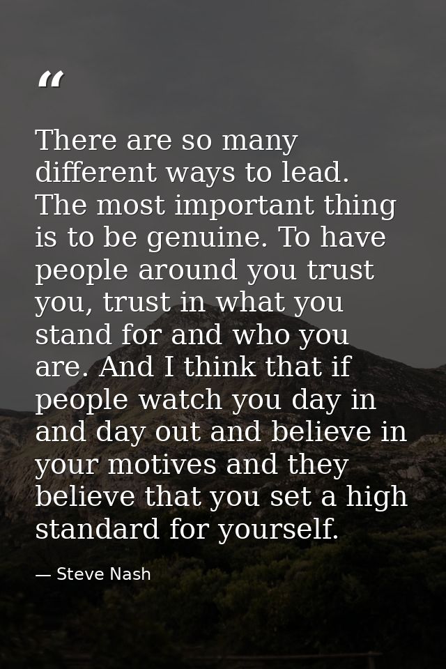 There are so many different ways to lead. The most important thing is to be genuine. To have people around you trust you — Steve Nash