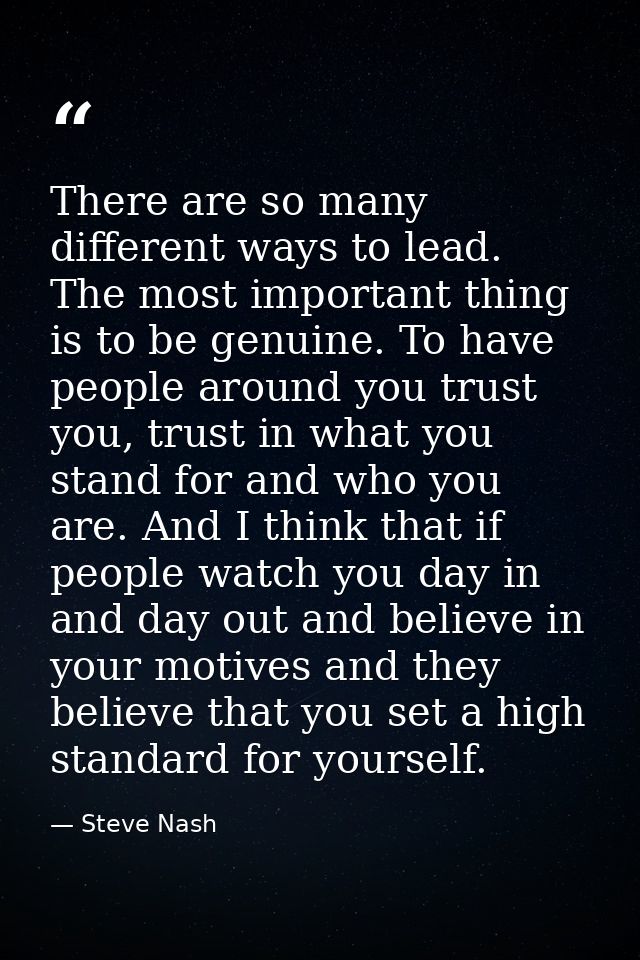 There are so many different ways to lead. The most important thing is to be genuine. To have people around you trust you — Steve Nash