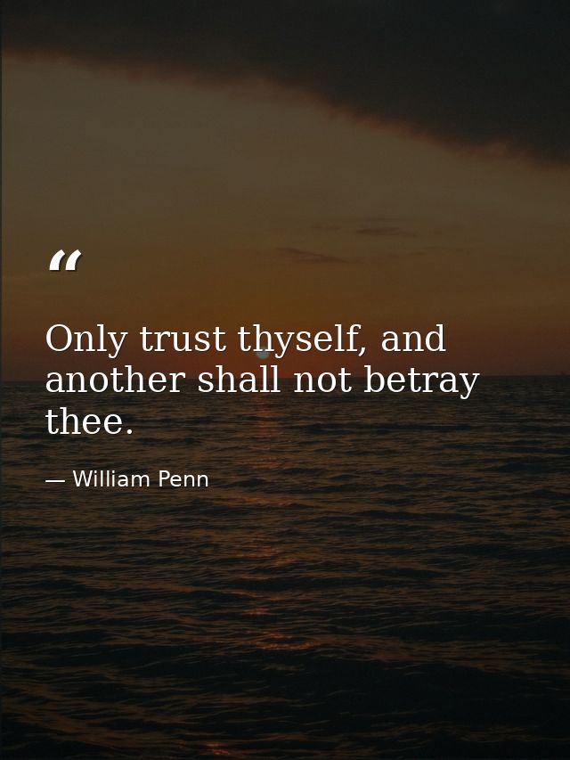 Only trust thyself, and another shall not betray thee. — William Penn