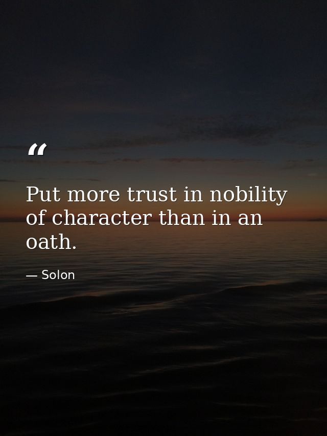 Put more trust in nobility of character than in an oath. — Solon