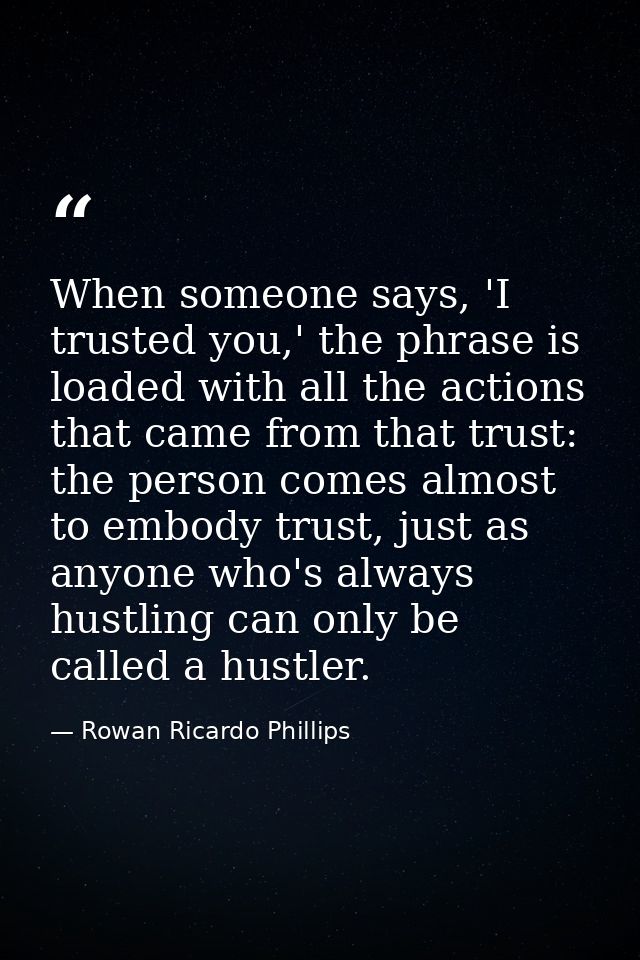 When someone says, 'I trusted you,' the phrase is loaded with all the actions that came from that trust: the person come — Rowan Ricardo Phillips