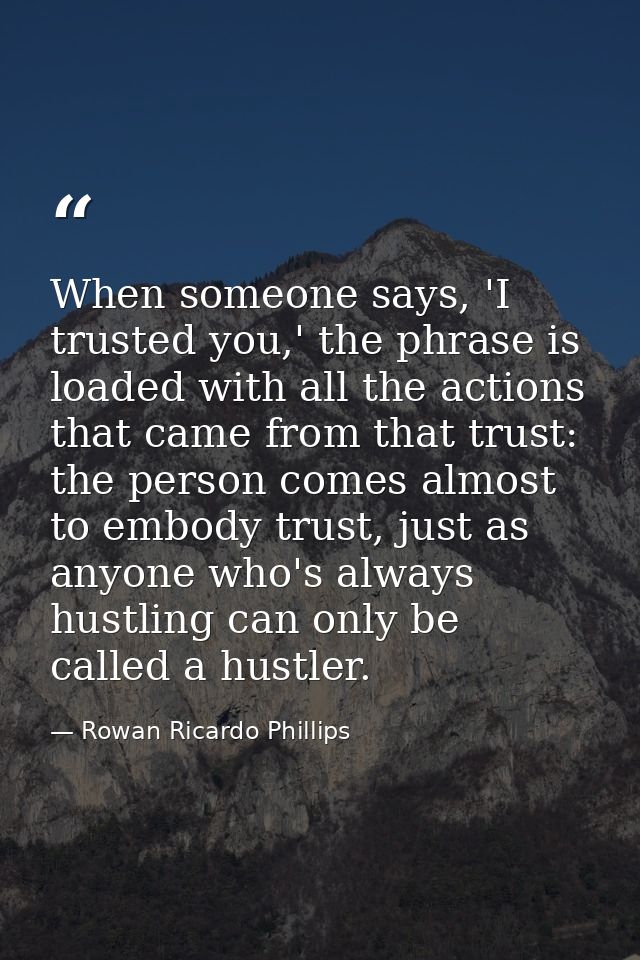 When someone says, 'I trusted you,' the phrase is loaded with all the actions that came from that trust: the person come — Rowan Ricardo Phillips