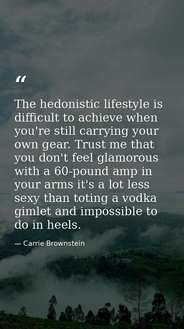The hedonistic lifestyle is difficult to achieve when you're still carrying your own gear. Trust me that you don't feel  — Carrie Brownstein