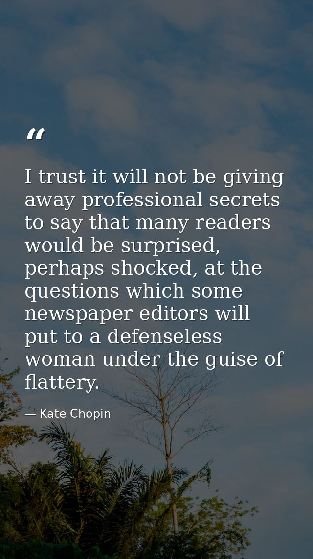 I trust it will not be giving away professional secrets to say that many readers would be surprised, perhaps shocked, at — Kate Chopin