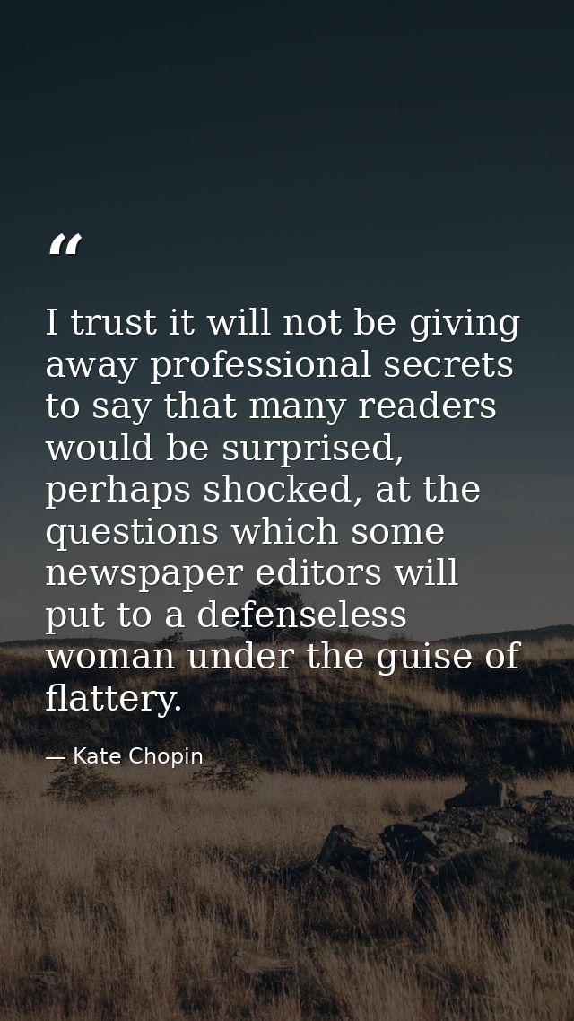 I trust it will not be giving away professional secrets to say that many readers would be surprised, perhaps shocked, at — Kate Chopin