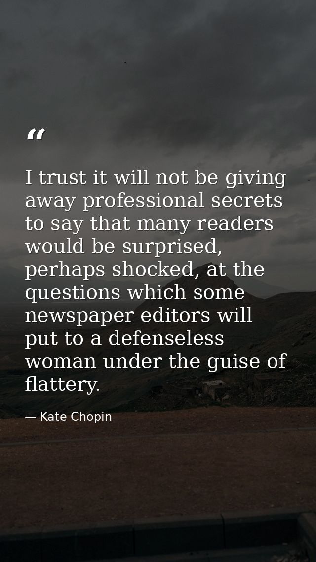 I trust it will not be giving away professional secrets to say that many readers would be surprised, perhaps shocked, at — Kate Chopin