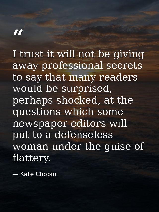 I trust it will not be giving away professional secrets to say that many readers would be surprised, perhaps shocked, at — Kate Chopin