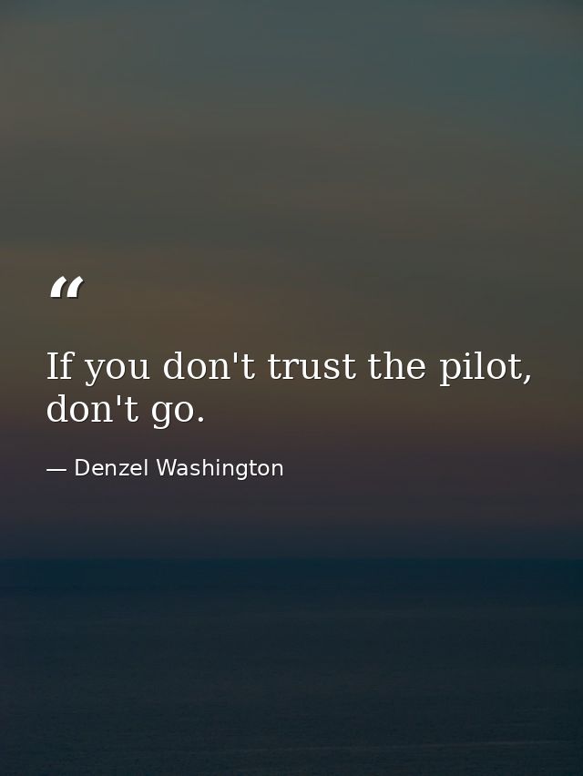 If you don't trust the pilot, don't go. — Denzel Washington