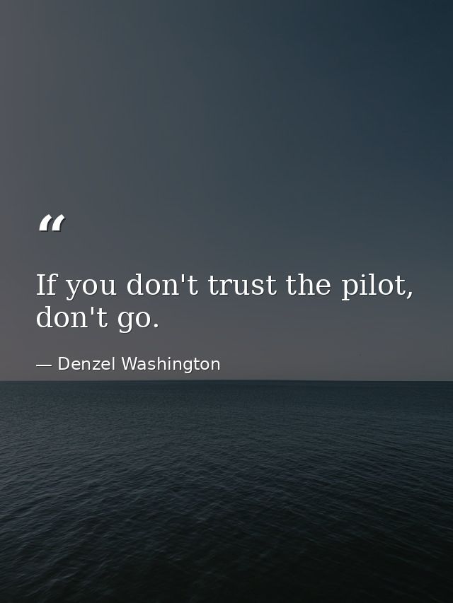 If you don't trust the pilot, don't go. — Denzel Washington