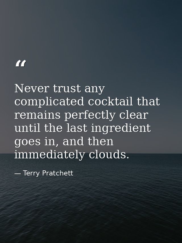 Never trust any complicated cocktail that remains perfectly clear until the last ingredient goes in, and then immediatel — Terry Pratchett