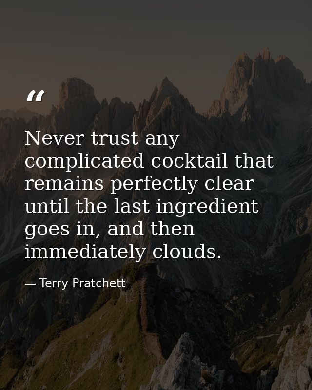 Never trust any complicated cocktail that remains perfectly clear until the last ingredient goes in, and then immediatel — Terry Pratchett