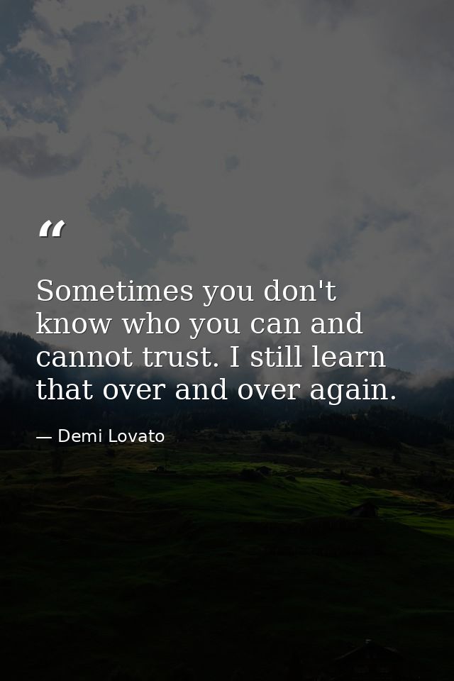 Sometimes you don't know who you can and cannot trust. I still learn that over and over again. — Demi Lovato