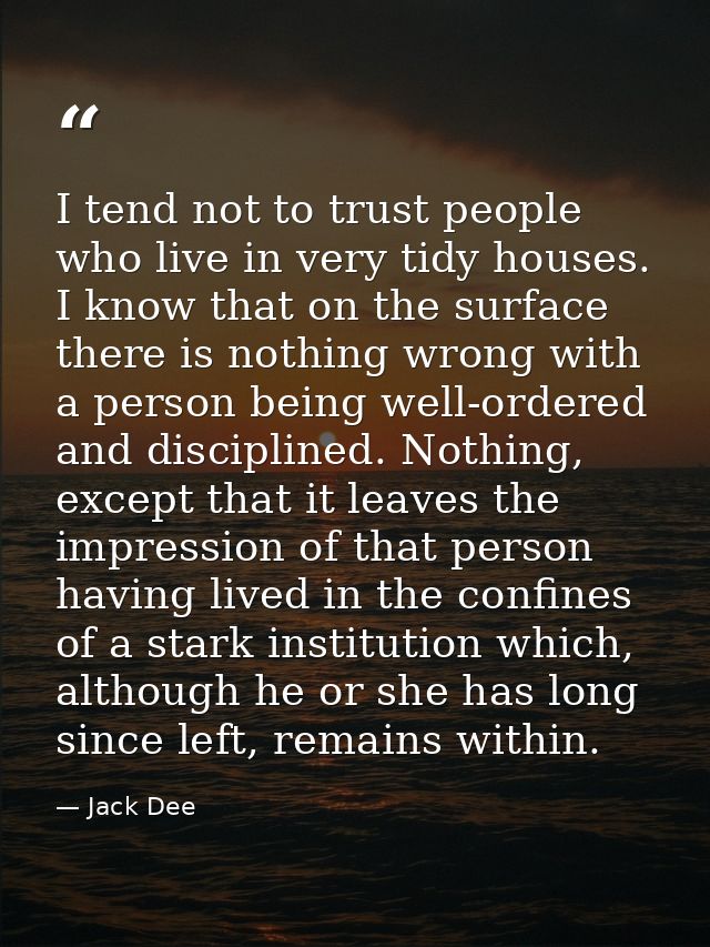 I tend not to trust people who live in very tidy houses. I know that on the surface there is nothing wrong with a person — Jack Dee