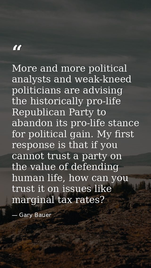 More and more political analysts and weak-kneed politicians are advising the historically pro-life Republican Party to a — Gary Bauer
