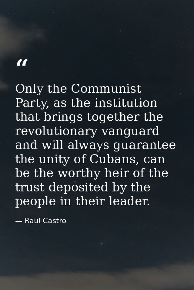 Only the Communist Party, as the institution that brings together the revolutionary vanguard and will always guarantee t — Raul Castro