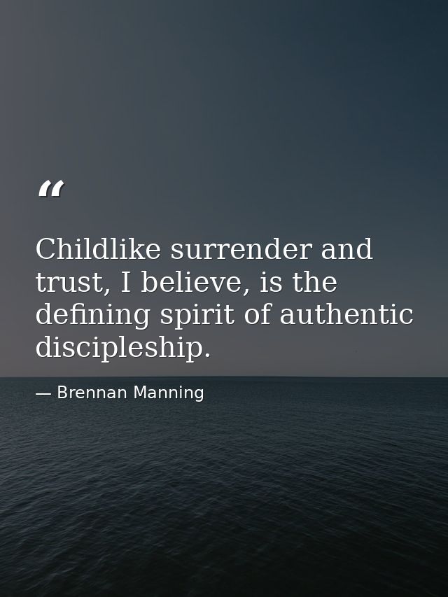 Childlike surrender and trust, I believe, is the defining spirit of authentic discipleship. — Brennan Manning