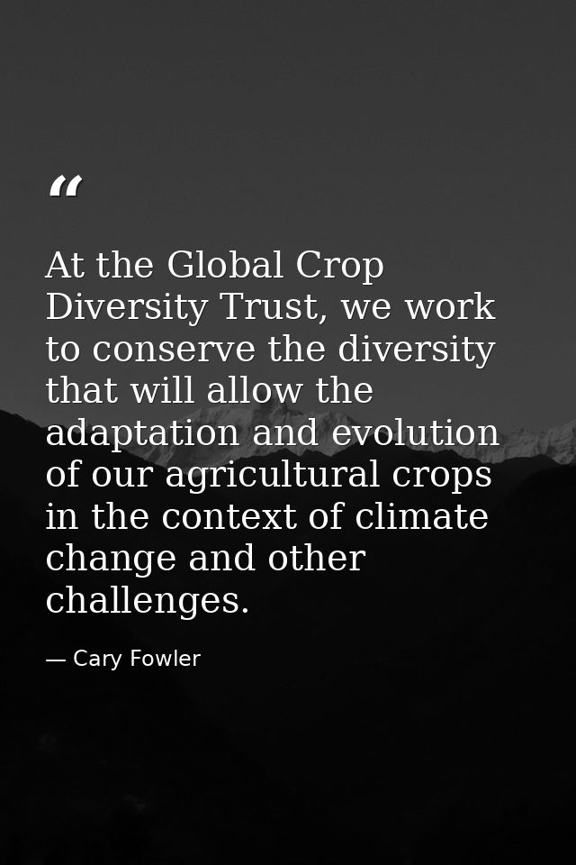 At the Global Crop Diversity Trust, we work to conserve the diversity that will allow the adaptation and evolution of ou — Cary Fowler