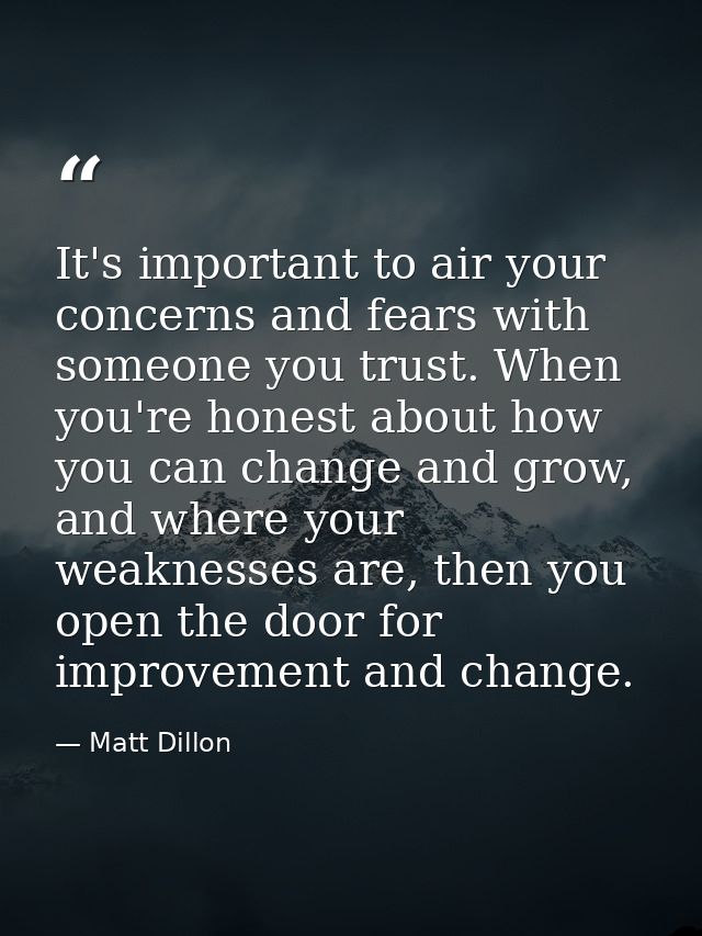 It's important to air your concerns and fears with someone you trust. When you're honest about how you can change and gr — Matt Dillon