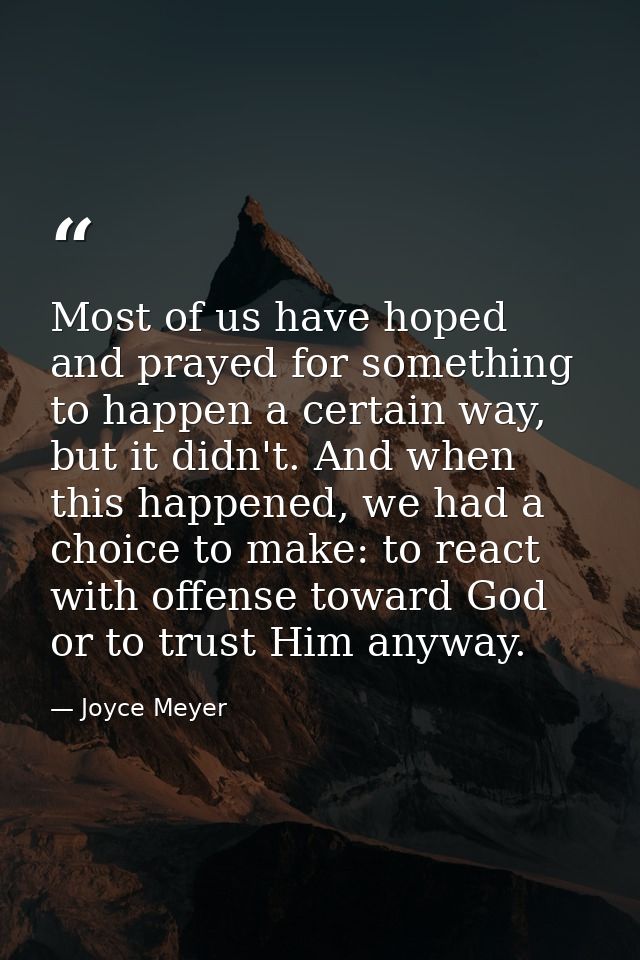 Most of us have hoped and prayed for something to happen a certain way, but it didn't. And when this happened, we had a  — Joyce Meyer