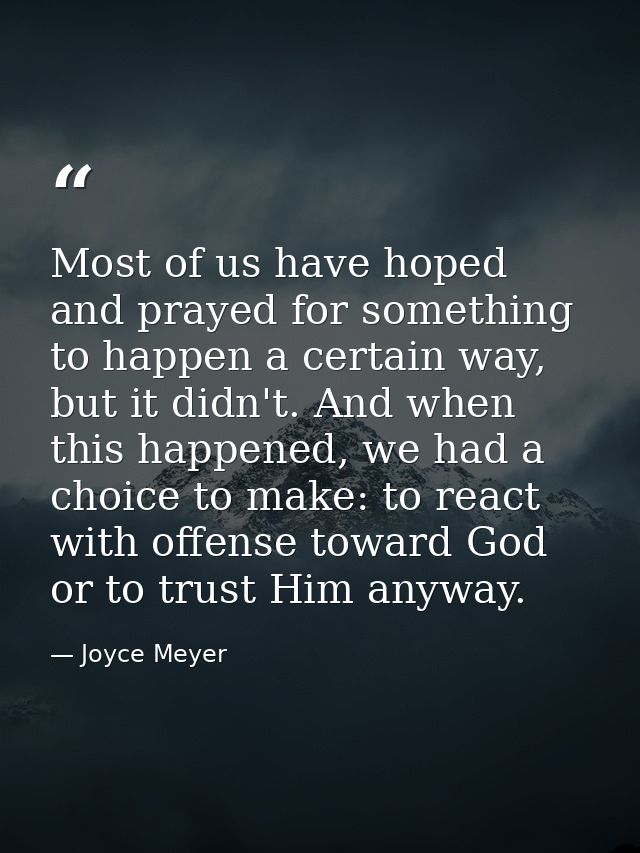 Most of us have hoped and prayed for something to happen a certain way, but it didn't. And when this happened, we had a  — Joyce Meyer