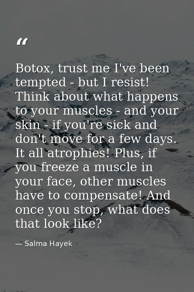 Botox, trust me I've been tempted - but I resist! Think about what happens to your muscles - and your skin - if you're s — Salma Hayek