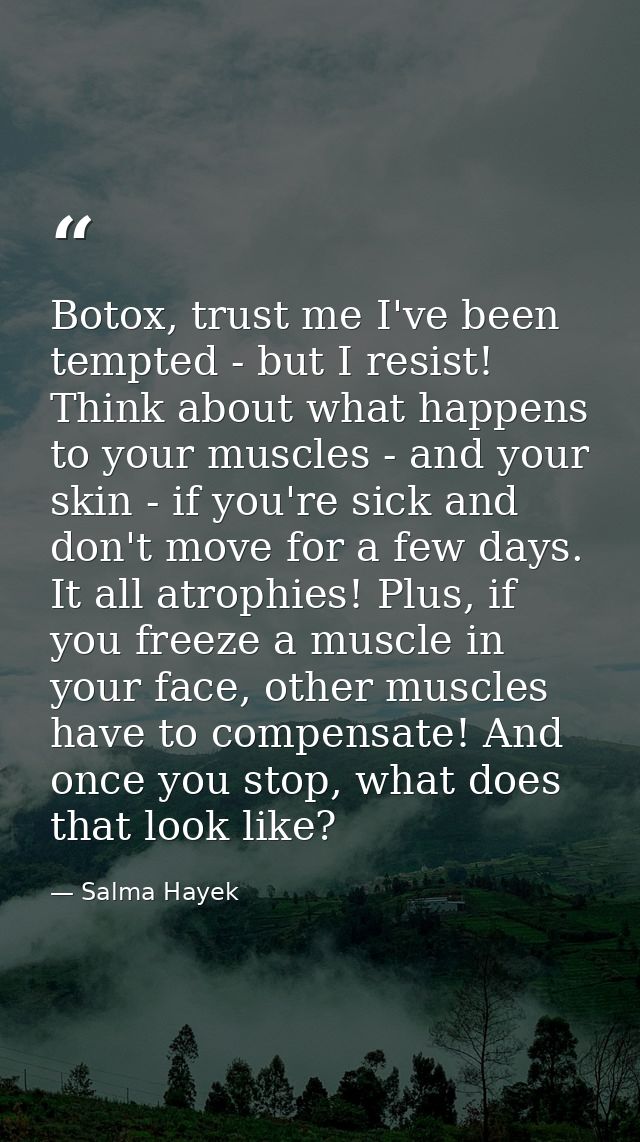 Botox, trust me I've been tempted - but I resist! Think about what happens to your muscles - and your skin - if you're s — Salma Hayek