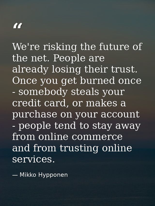 We're risking the future of the net. People are already losing their trust. Once you get burned once - somebody steals y — Mikko Hypponen