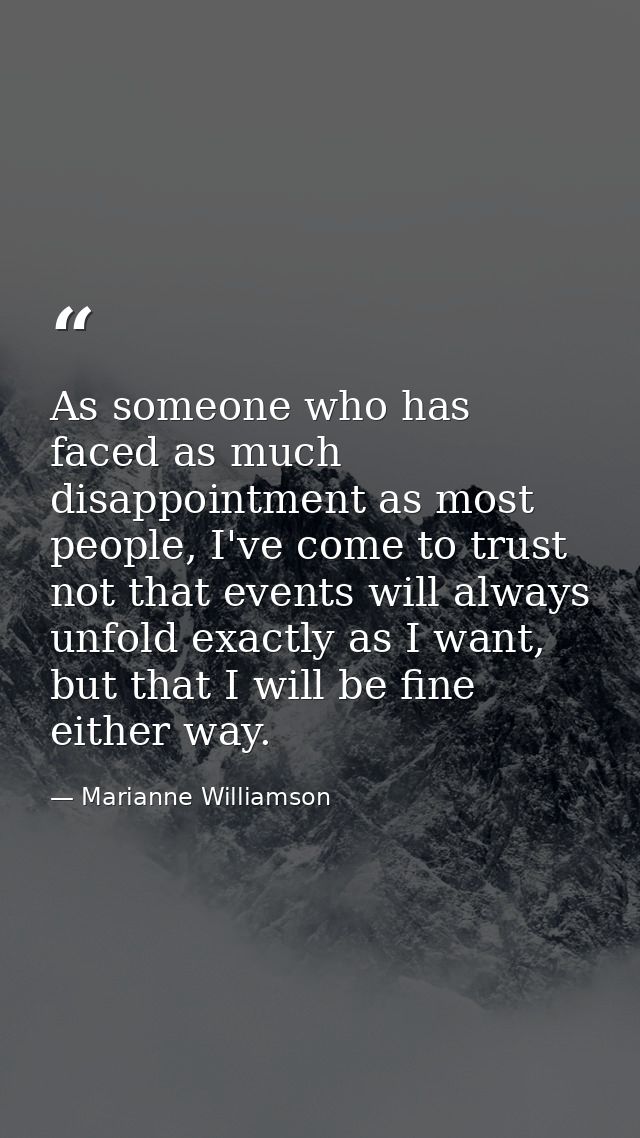 As someone who has faced as much disappointment as most people, I've come to trust not that events will always unfold ex — Marianne Williamson