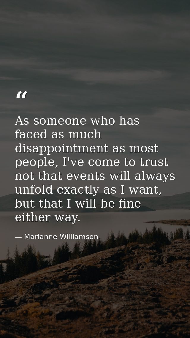 As someone who has faced as much disappointment as most people, I've come to trust not that events will always unfold ex — Marianne Williamson