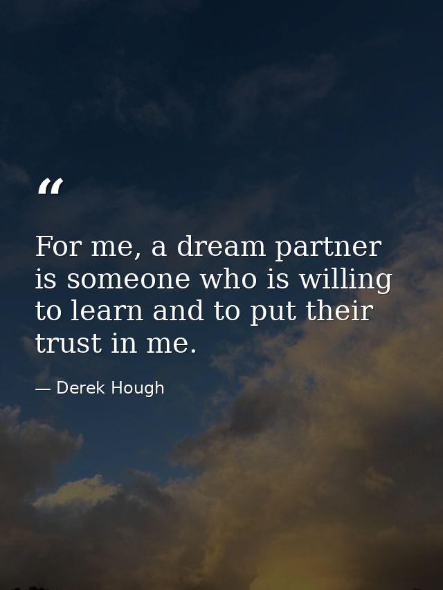 For me, a dream partner is someone who is willing to learn and to put their trust in me. — Derek Hough