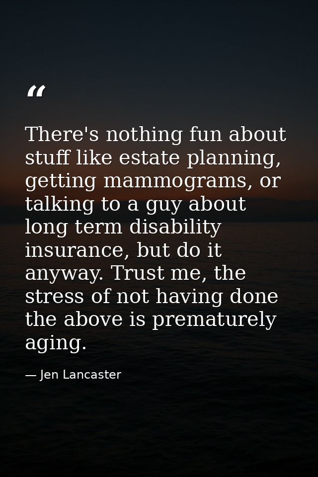 There's nothing fun about stuff like estate planning, getting mammograms, or talking to a guy about long term disability — Jen Lancaster