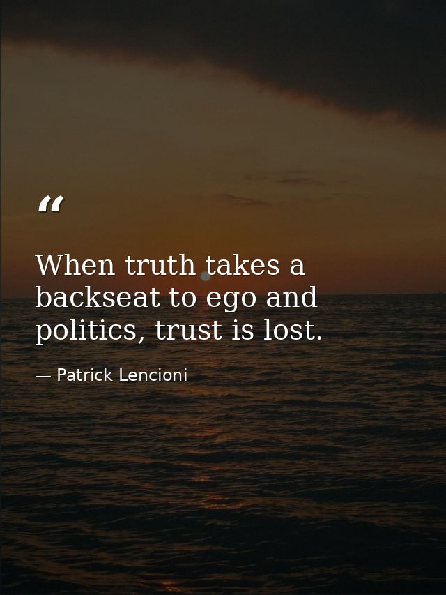When truth takes a backseat to ego and politics, trust is lost. — Patrick Lencioni