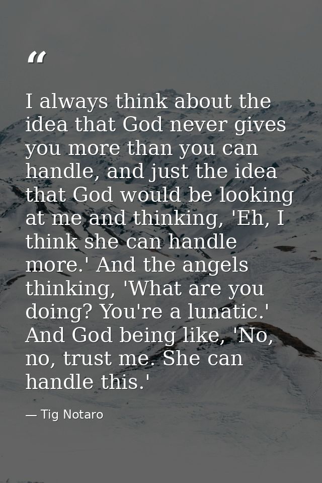 I always think about the idea that God never gives you more than you can handle, and just the idea that God would be loo — Tig Notaro