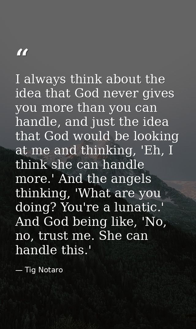 I always think about the idea that God never gives you more than you can handle, and just the idea that God would be loo — Tig Notaro