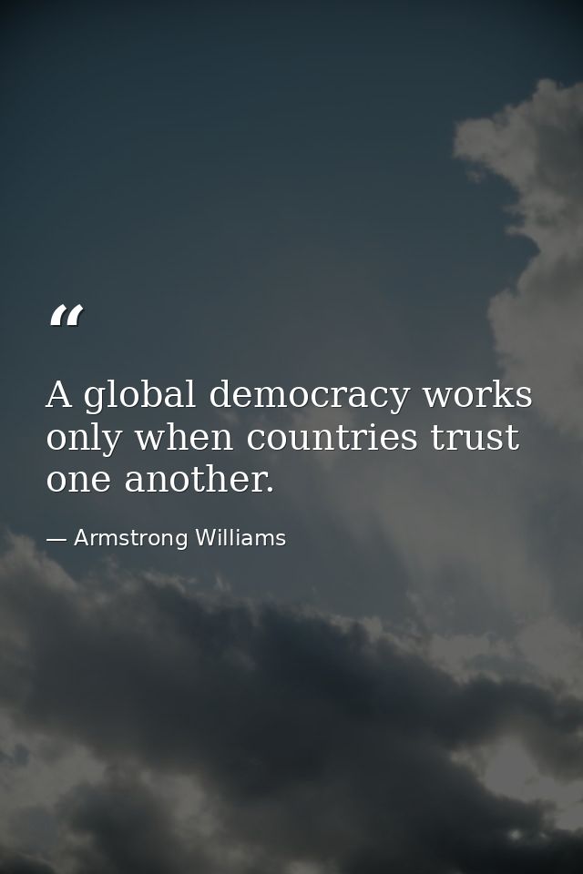 A global democracy works only when countries trust one another. — Armstrong Williams