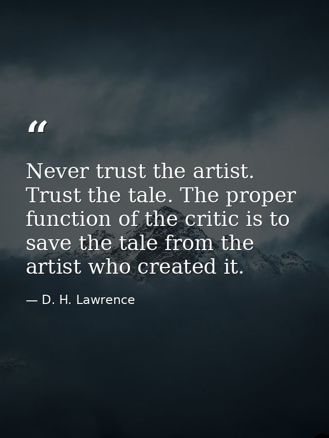 Never trust the artist. Trust the tale. The proper function of the critic is to save the tale from the artist who create — D. H. Lawrence