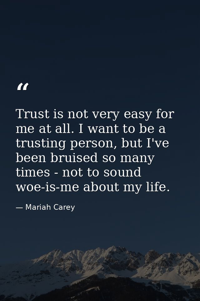 Trust is not very easy for me at all. I want to be a trusting person, but I've been bruised so many times - not to sound — Mariah Carey