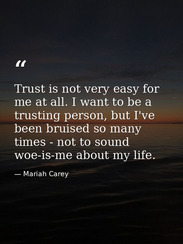 Trust is not very easy for me at all. I want to be a trusting person, but I've been bruised so many times - not to sound — Mariah Carey