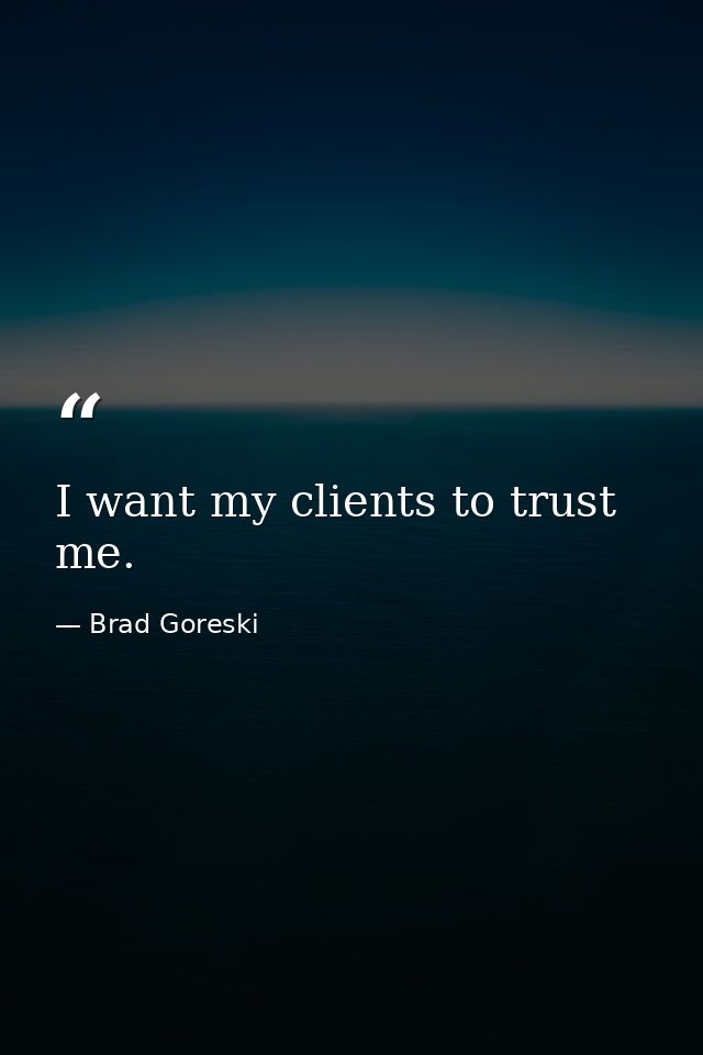 I want my clients to trust me. — Brad Goreski