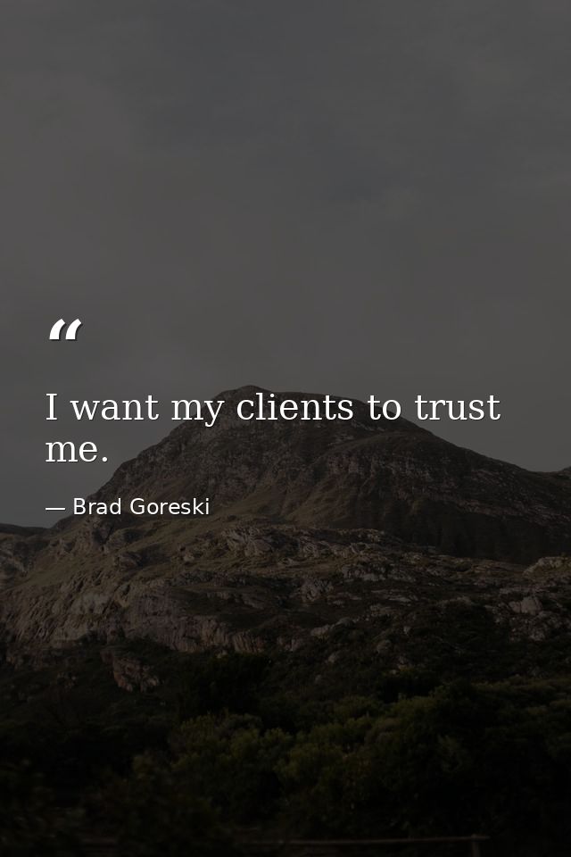 I want my clients to trust me. — Brad Goreski