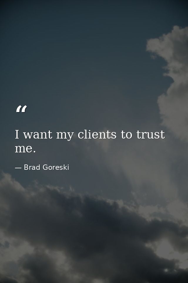 I want my clients to trust me. — Brad Goreski