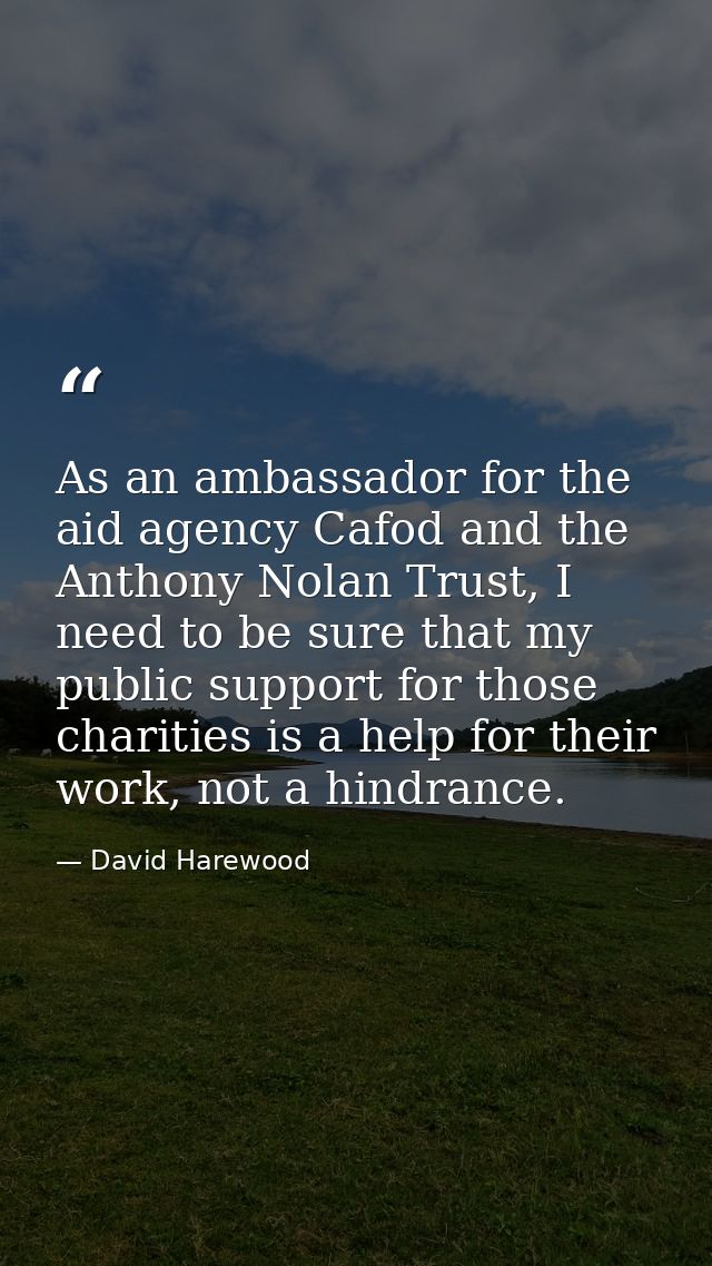 As an ambassador for the aid agency Cafod and the Anthony Nolan Trust, I need to be sure that my public support for thos — David Harewood