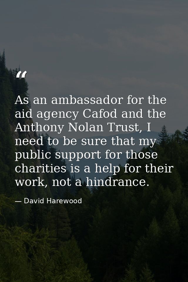 As an ambassador for the aid agency Cafod and the Anthony Nolan Trust, I need to be sure that my public support for thos — David Harewood