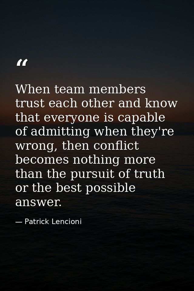 When team members trust each other and know that everyone is capable of admitting when they're wrong, then conflict beco — Patrick Lencioni