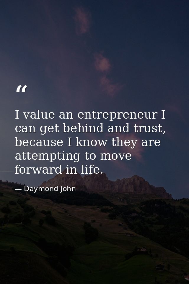 I value an entrepreneur I can get behind and trust, because I know they are attempting to move forward in life. — Daymond John