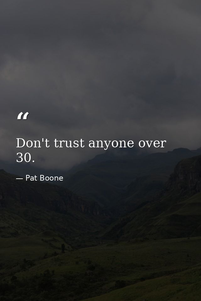 Don't trust anyone over 30. — Pat Boone