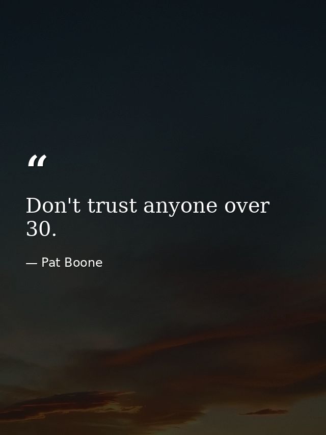 Don't trust anyone over 30. — Pat Boone