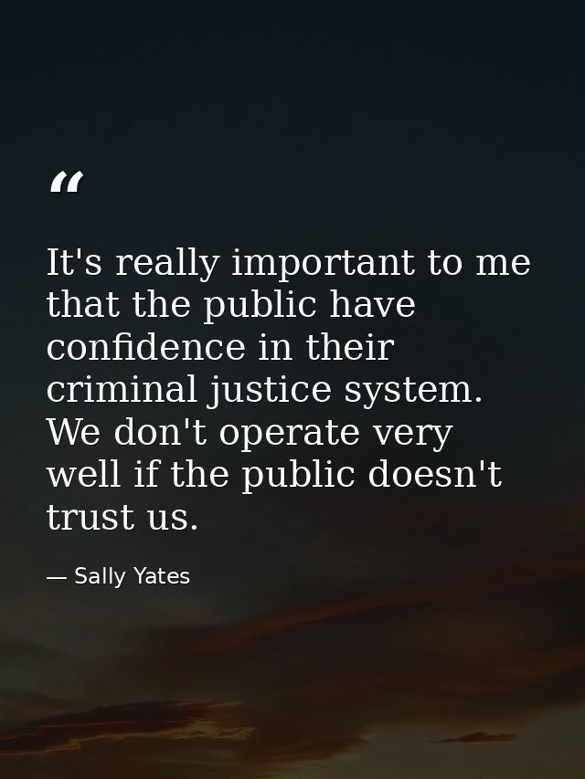 It's really important to me that the public have confidence in their criminal justice system. We don't operate very well — Sally Yates