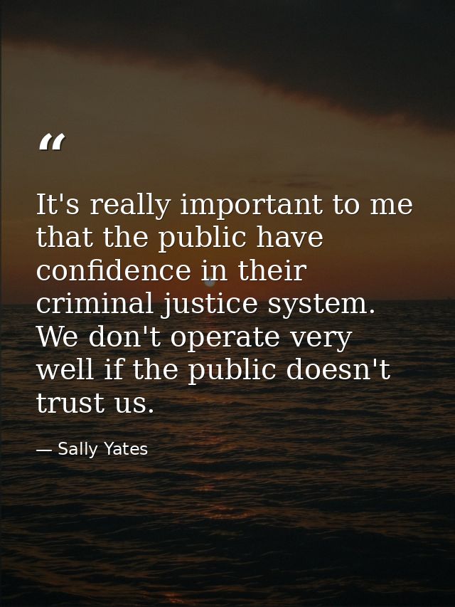 It's really important to me that the public have confidence in their criminal justice system. We don't operate very well — Sally Yates